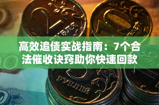武汉高效追债实战指南：7个合法催收诀窍助你快速回款