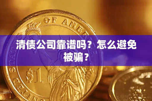 武汉清债公司靠谱吗？怎么避免被骗？