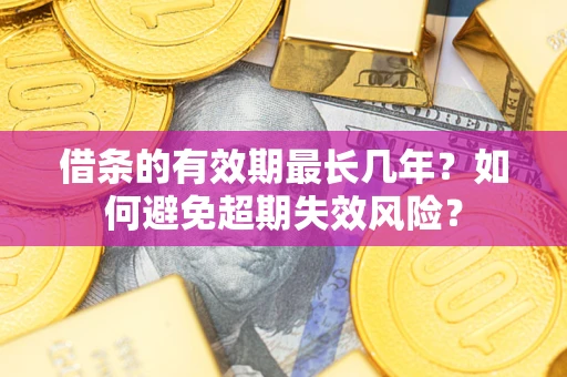 武汉借条的有效期最长几年？如何避免超期失效风险？