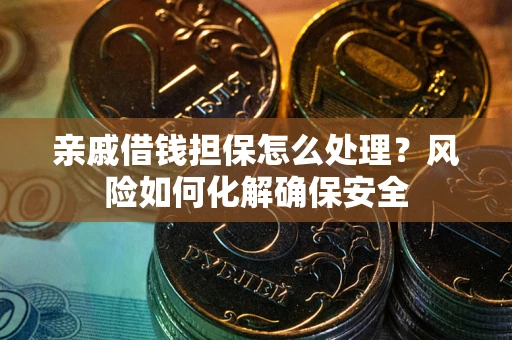 武汉亲戚借钱担保怎么处理？风险如何化解确保安全