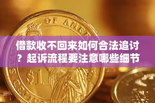 武汉借款收不回来如何合法追讨？起诉流程要注意哪些细节？