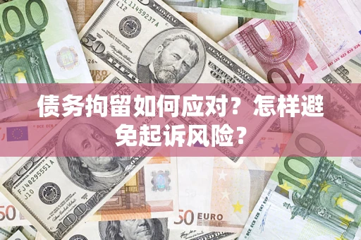 武汉债务拘留如何应对？怎样避免起诉风险？