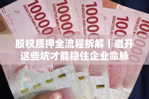 武汉股权质押全流程拆解｜避开这些坑才能稳住企业命脉
