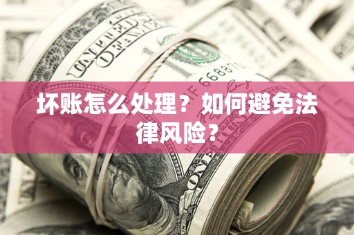 武汉坏账怎么处理？如何避免法律风险？