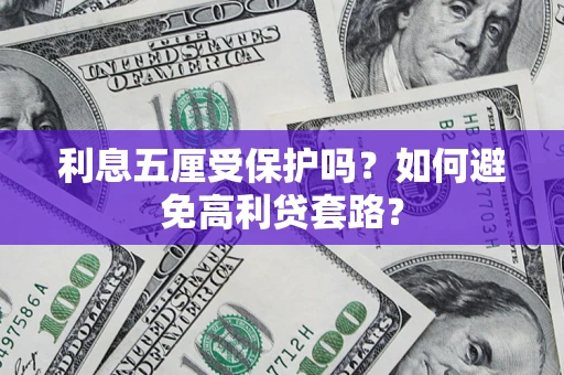 武汉利息五厘受保护吗？如何避免高利贷套路？