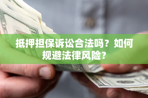 武汉抵押担保诉讼合法吗？如何规避法律风险？
