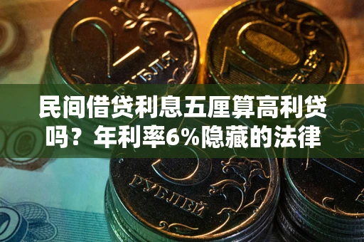 武汉民间借贷利息五厘算高利贷吗？年利率6%隐藏的法律风险全解析