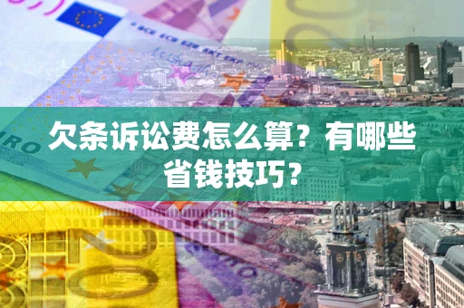 武汉欠条诉讼费怎么算？有哪些省钱技巧？