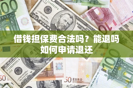 武汉借钱担保费合法吗？能退吗如何申请退还