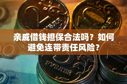 武汉亲戚借钱担保合法吗？如何避免连带责任风险？