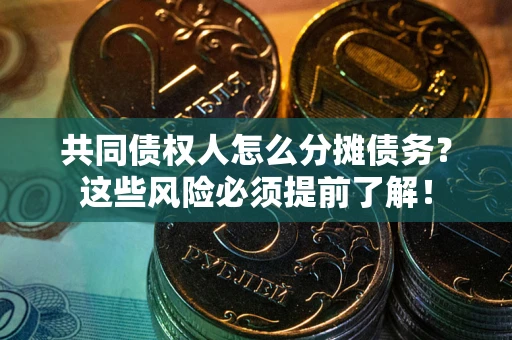 武汉共同债权人怎么分摊债务？这些风险必须提前了解！