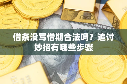 武汉借条没写借期合法吗？追讨妙招有哪些步骤