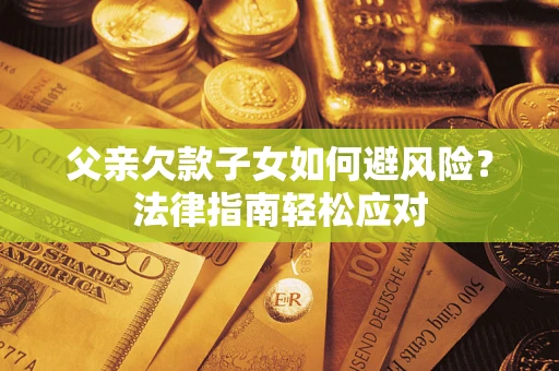 武汉父亲欠款子女如何避风险？法律指南轻松应对