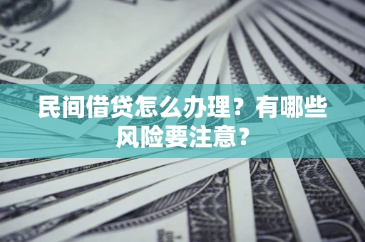 武汉民间借贷怎么办理？有哪些风险要注意？