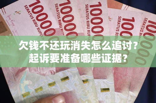 武汉欠钱不还玩消失怎么追讨？起诉要准备哪些证据？