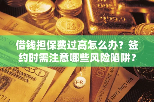 武汉借钱担保费过高怎么办？签约时需注意哪些风险陷阱？