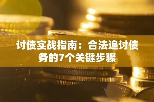 武汉讨债实战指南：合法追讨债务的7个关键步骤