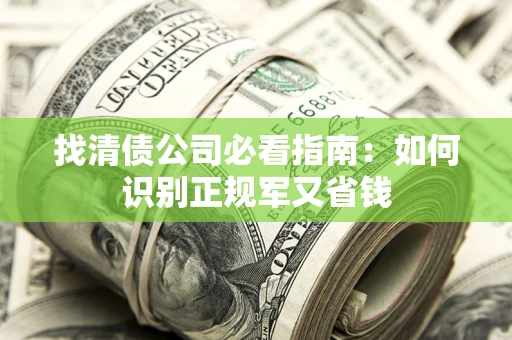 武汉找清债公司必看指南：如何识别正规军又省钱