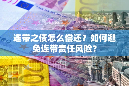 武汉连带之债怎么偿还？如何避免连带责任风险？